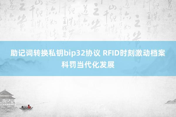 助记词转换私钥bip32协议 RFID时刻激动档案科罚当代化发展