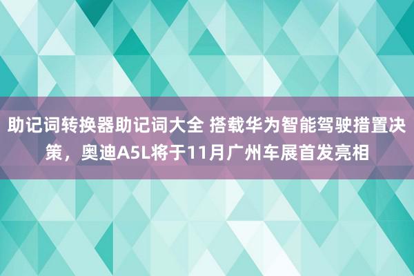 助记词转换器助记词大全 搭载华为智能驾驶措置决策，奥迪A5L将于11月广州车展首发亮相