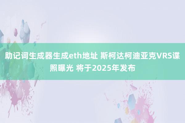 助记词生成器生成eth地址 斯柯达柯迪亚克VRS谍照曝光 将于2025年发布