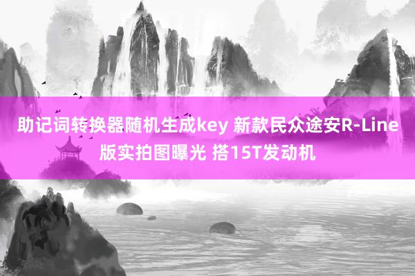 助记词转换器随机生成key 新款民众途安R-Line版实拍图曝光 搭15T发动机