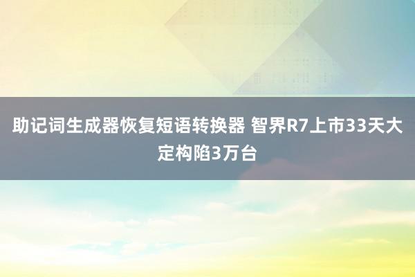 助记词生成器恢复短语转换器 智界R7上市33天大定构陷3万台