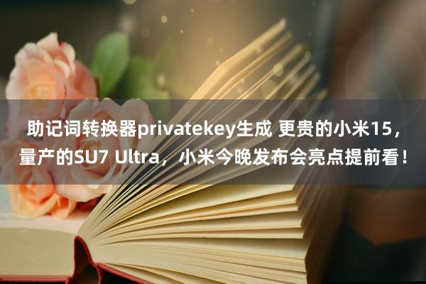 助记词转换器privatekey生成 更贵的小米15，量产的SU7 Ultra，小米今晚发布会亮点提前看！